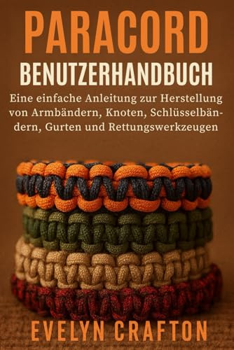 PARACORD-Benutzerhandbuch: Eine einfache Anleitung zur Herstellung von Armbändern, Knoten, Schlüsselbändern, Gurten und Rettungswerkzeugen