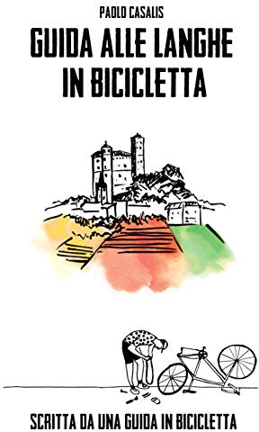 Guida alle Langhe in bicicletta (Sette itinerari, sette racconti, 200 pagine di consigli, curiosità, storie... )