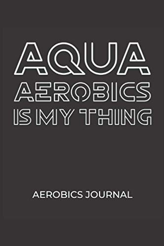 AQUA AEROBICS IS MY THING: Aerobics journal, Aerobics trainer Journal, Aerobics journal gift (Aerobics Notebook, 120 Pages, 6 x 9)