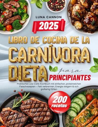 Libro de cocina de la dieta carnívora para principiantes: 200 recetas altas en proteínas - Derrite grasa, aumenta energía y siéntete genial