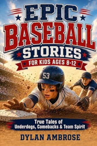 Epic Baseball Stories for Kids Ages 8-12: True Tales of Underdogs, Unsung Heroes, and Incredible Comebacks to Build Character, Courage, and Team Spirit
