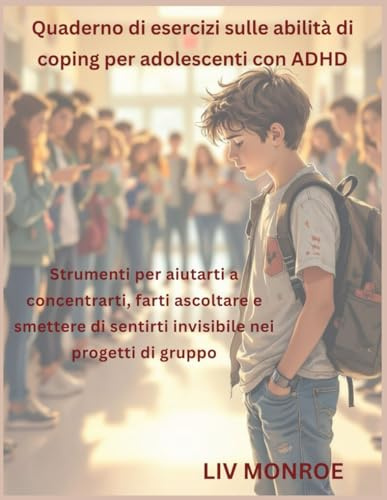 Quaderno di esercizi sulle abilità di coping per adolescenti con ADHD: Strumenti per aiutarti a concentrarti, farti ascoltare e smettere di sentirti invisibile nei progetti di gruppo