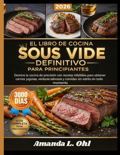 EL LIBRO DE COCINA SOUS VIDE DEFINITIVO PARA PRINCIPIANTES: Domine la cocina de precisión con recetas infalibles para obtener carnes jugosas, verduras sabrosas y comidas sin estrés en todo momento