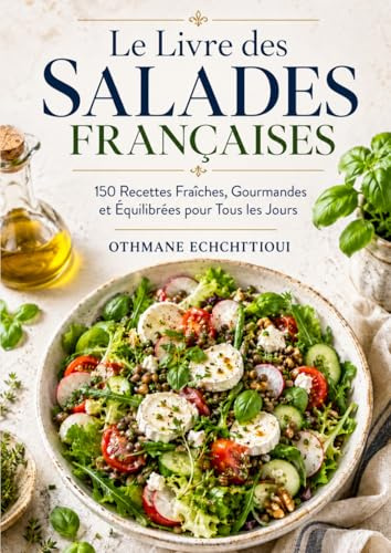 Le Livre des Salades Françaises 150 Recettes Fraîches, Gourmandes et Équilibrées pour Tous les Jours