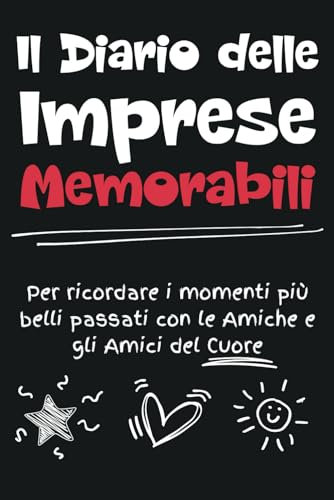 Il Diario delle Imprese Memorabili: Una Fantastica Agenda che Puoi Usare Per Ricordare i Momenti più Divertenti Passati con le Amiche e gli Amici del Cuore