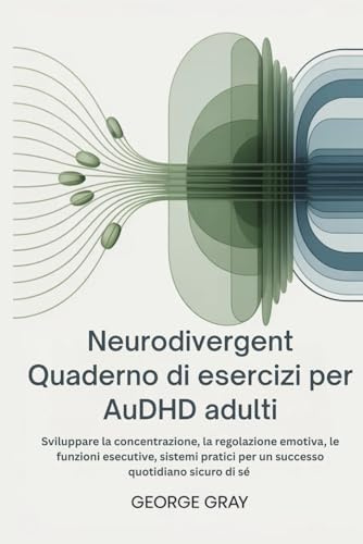 Neurodivergent Quaderno di esercizi per AuDHD adulti: Sviluppare la concentrazione, la regolazione emotiva, le funzioni esecutive, sistemi pratici per un successo quotidiano sicuro di sé