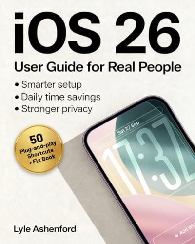iOS 26 User Guide for Real People: A Visual, Step-by-Step System Made Easy with Plug-and-Play Shortcuts, Smarter Setup, Stronger Privacy, and Daily Time Savings—Without Jargon or Guesswork