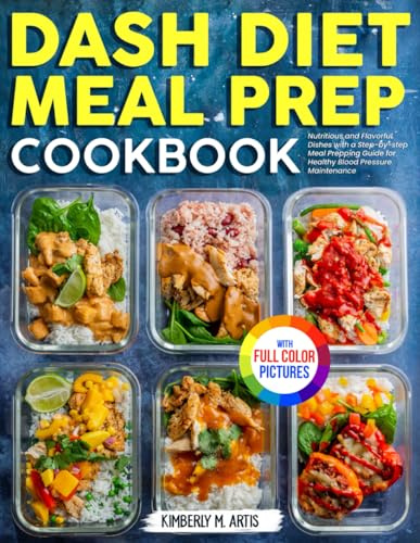 Dash Diet Meal Prep Cookbook: Nutritious and Flavorful Dishes with a Step-by-step Meal Prepping Guide for Healthy Blood Pressure Maintenance | Full Color Edition