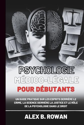 Psychologie médico-légale pour débutants: Un guide pratique sur les esprits derrière le crime, la science derrière la justice et le rôle de la psychologie dans le droit
