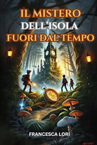 Il Mistero dell'Isola Fuori dal Tempo: Un Libro di Avventura per Bambini e Ragazzi di 8-12 anni che insegna il valore dell''Amicizia, del Coraggio e della Responsabilità