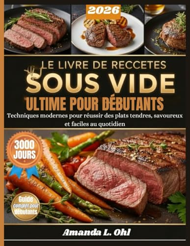 LE LIVRE DE RECETTES SOUS VIDE ULTIME POUR DÉBUTANTS: Techniques modernes pour réussir des plats tendres, savoureux et faciles au quotidien