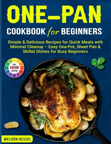 One-Pan Cookbook For Beginners: Simple & Delicious Recipes for Quick Meals with Minimal Cleanup – Easy One-Pot, Sheet Pan & Skillet Dishes for Busy Beginners