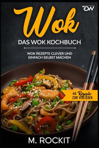 WOK, Das WOK Kochbuch: WOK Rezepte clever und einfach selbst machen. (66 Rezepte zum Verlieben, Band 51)