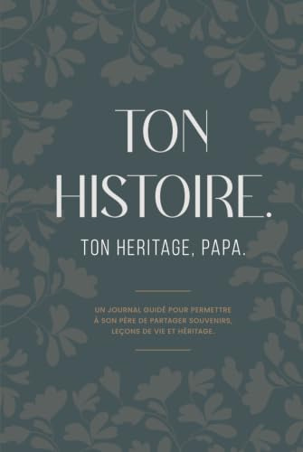TON HISTOIRE, TON HÉRITAGE, PAPA: Un Journal Guidé Pour Permettre à Son Père de Partager Souvenirs, Leçons de Vie et Héritage.