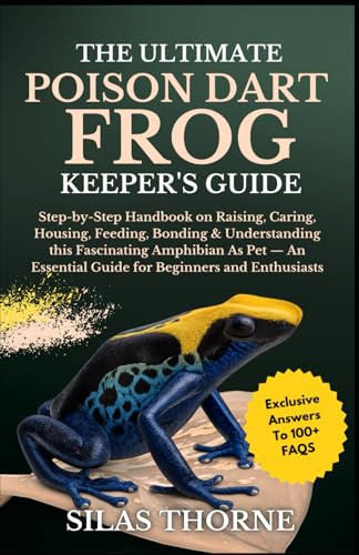 THE ULTIMATE POISON DART FROG KEEPER’S GUIDE: Step-By-Step Handbook On Raising, Caring, Housing, Feeding, Bonding, & Understanding This Fascinating ... Essential Guide For Beginners And Enthusiasts