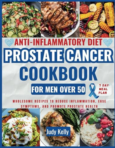 Anti-Inflammatory Diet Prostate Cancer Cookbook for Men Over 50: Wholesome Recipes to Reduce Inflammation, Ease Symptoms, and Promote Prostate Health 7-day meal plan