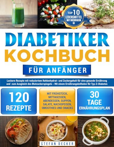 Diabetiker Kochbuch für Anfänger: Leckere Rezepte mit reduziertem Kohlenhydrat- und Zuckergehalt für eine gesunde Ernährung – Mit einem Ernährungsleitfaden für Typ-2-Diabetes