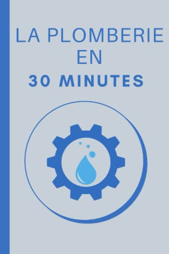 La Plomberie en 30 Minutes: Les Bases de la Plomberie en 30 minutes