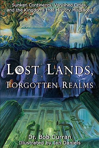 Lost Lands, Forgotten Realms: Sunken Continents, Vanished Cities, and the Kingdoms that History Misplaced