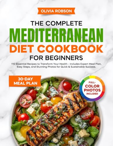 The Complete Mediterranean Diet Cookbook for Beginners: 110 Essential Recipes to Transform Your Health - Includes Expert Meal Plan, Easy Steps, and ... and Delicious Recipes for Beginners!)
