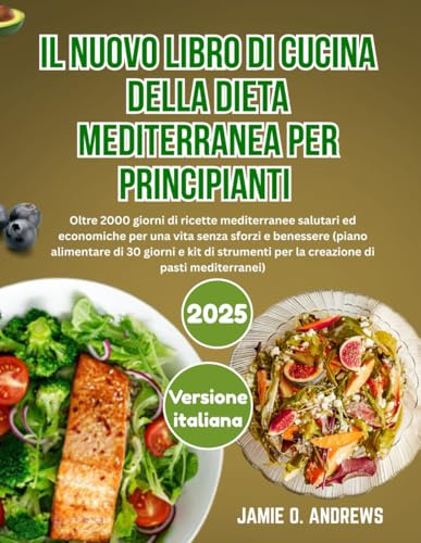 Il Nuovo Libro di Cucina della Dieta Mediterranea per Principianti 2025: Oltre 2000 giorni di ricette mediterranee salutari ed economiche per una vita senza sforzi e benessere