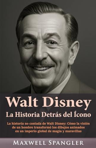 Walt Disney: La Historia Detrás del Ícono: La historia no contada de Walt Disney: Cómo la visión de un hombre transformó los dibujos animados en un ... (Behind the Fame: Untold Journeys of Icons)
