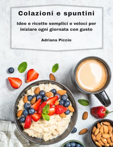 COLAZIONI E SPUNTINI: Idee e ricette semplici e veloci per iniziare ogni giornata con gusto