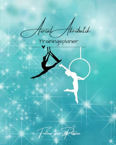 Aerial Akrobatik Trainingsplaner für 4 Monate – Trainingsjournal für Aerial Hoop, Aerial Silk und Aerial Yoga: Strukturiertes Trainingsbuch für alle Luftakrobatik Liebhaber