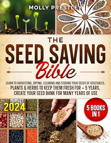 The Seed Saving Bible [5 Books in 1]: Learn to Harvesting, Drying, Cleaning and Storing Your Seeds of Vegetables, Plants & Herbs to Keep Them Fresh for + 5 Years, Create Your Seed Bank for Many Years