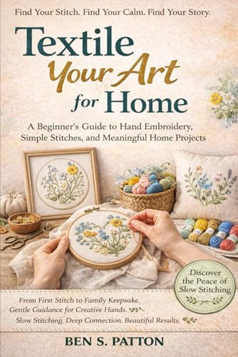 Textile Your Art for Home: A Beginner’s Guide to Hand Embroidery, Simple Stitches, and Meaningful Home Projects