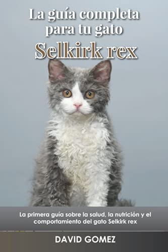 La guía completa para tu gato Selkirk rex: La primera guía sobre la salud, la nutrición y el comportamiento del gato Selkirk rex