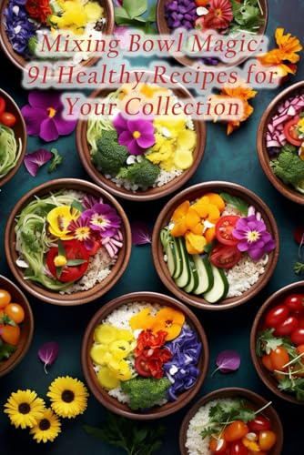 Mixing Bowl Magic: 91 Healthy Recipes for Your Collection