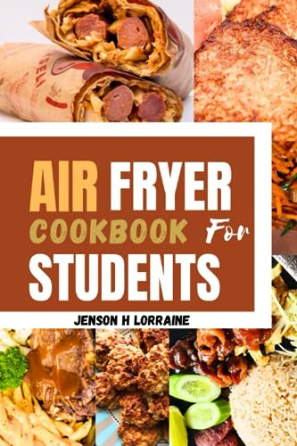 AIR FRYER COOKBOOK FOR STUDENTS: Complete Guide to Easy, Delicious, and Mouthwatering Recipes for College Students and Busy People