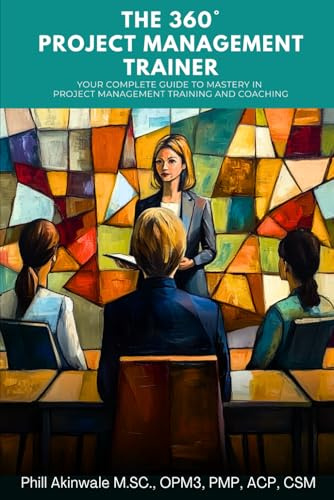 The 360° Project Management Trainer: Your Complete Guide to Mastery in Training and Coaching