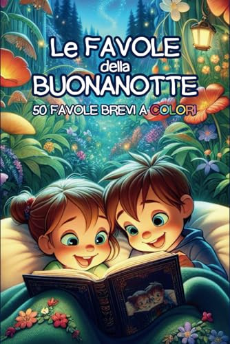 LE FAVOLE DELLA BUONANOTTE: 50 STORIE INCANTATE PER SOGNI SERENI E INSEGNAMENTI PREZIOSI