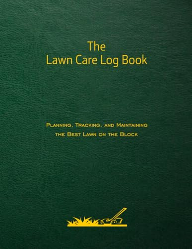 The Lawn Care Log Book: Planning, Tracking, and Maintaining the Best Lawn on the Block