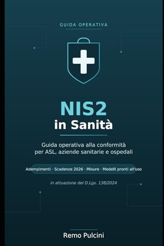 NIS2 in Sanità: Guida operativa alla conformità per ASL, aziende sanitarie e ospedali Adempimenti, scadenze 2026, misure di sicurezza e modelli pronti all'uso (D.Lgs. 138/2024)