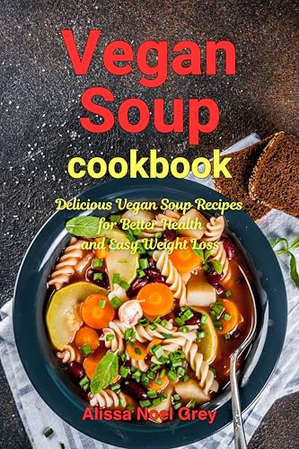Vegan Soup: Delicious Vegan Soup Recipes for Better Health and Easy Weight Loss: Healthy Recipes for Weight Loss (Souping, Soup Diet and Detox)
