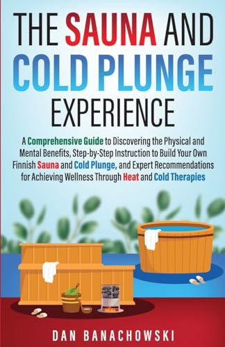 The Sauna and Cold Plunge Experience: A Comprehensive Guide to Discovering the Physical and Mental Benefits, Step-by-Step Instructions to Build Your ... for Achieving Wellness Through Heat and Cold
