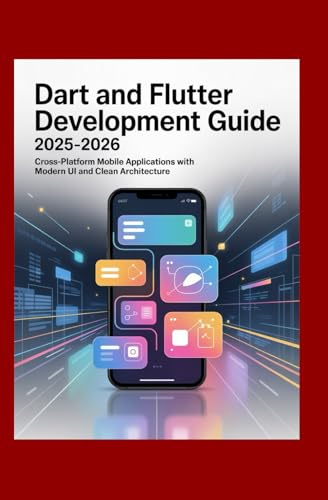 Dart and Flutter Development Guide 2025–2026: Cross-Platform Mobile Applications with Modern UI and Clean Architecture
