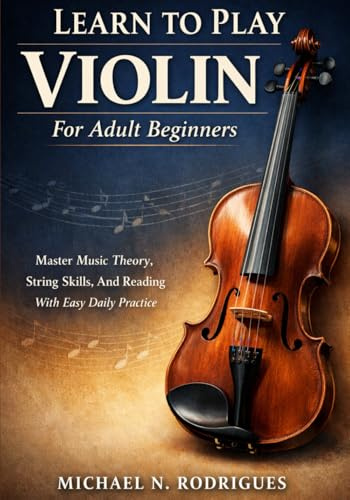 Learn To Play Violin For Adult Beginners: Master Music Theory, String Skills, And Reading With Easy Daily Practice