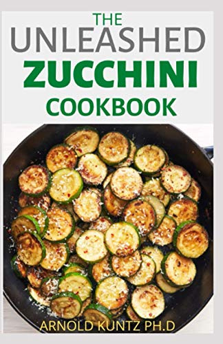 THE UNLEASHED ZUCCHINI COOKBOOK: FAMILY ZUCCHINI RECIPE BOOK, BREADS, MUFFINS, MAIN DISHES DESSERTS.