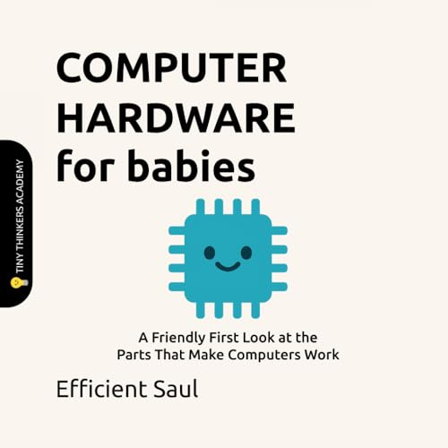 Computer Hardware for Babies (Tiny Thinkers Academy): A Friendly First Look at the Parts That Make Computers Work