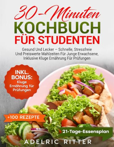 30-MINUTEN KOCHBUCH FÜR STUDENTEN: GESUND UND LECKER – SCHNELLE, STRESSFREIE UND PREISWERTE MAHLZEITEN FÜR JUNGE ERWACHSENE, INKLUSIVE KLUGE ERNÄHRUNG FÜR PRÜFUNGEN