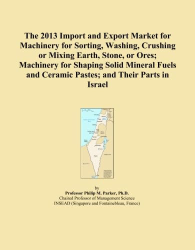 The 2013 Import and Export Market for Machinery for Sorting, Washing, Crushing or Mixing Earth, Stone, or Ores; Machinery for Shaping Solid Mineral Fuels and Ceramic Pastes; and Their Parts in Israel