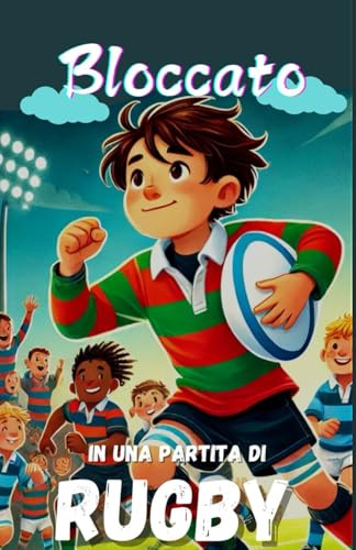 Bloccato in una partita di rugby: Romanzo di amicizia e superamento delle sfide sul campo per bambini a partire dagli 8 anni – Sport, Avventura, ... per ragazzi, ragazze e adolescenti.