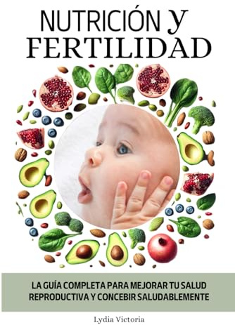 Nutrición y Fertilidad: La Guía Completa para Mejorar tu Salud Reproductiva y Concebir Saludablemente