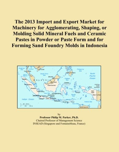 The 2013 Import and Export Market for Machinery for Agglomerating, Shaping, or Molding Solid Mineral Fuels and Ceramic Pastes in Powder or Paste Form and for Forming Sand Foundry Molds in Indonesia