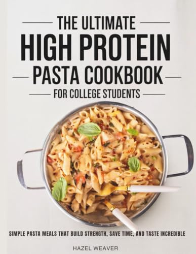The Ultimate High Protein Pasta Cookbook for College Students: Simple pasta meals that build strength, save time and taste incredible