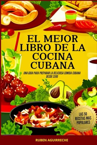 El Mejor Libro de Cocina Cubana: Una Guía para preparar la deliciosa Comida Cubana desde cero - Las 50 recetas más populares